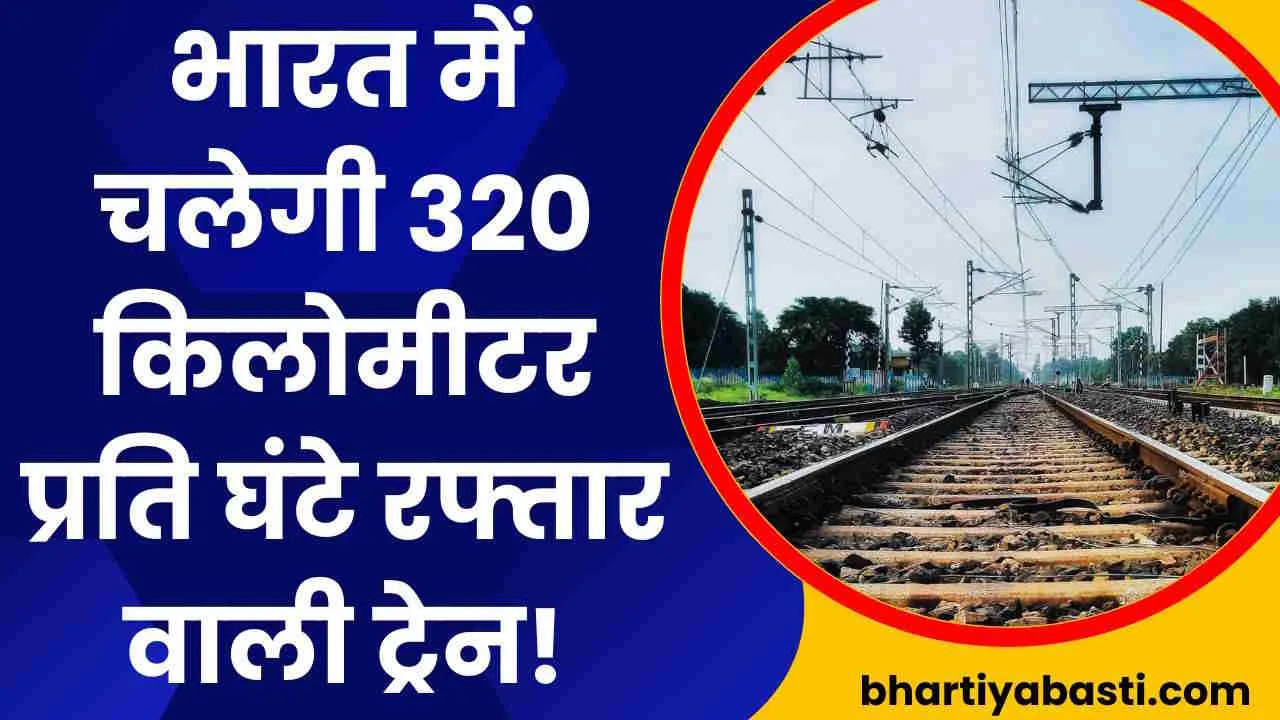 भारत में दौड़ेगी 320 kmph की स्पीड से ट्रेन, सामने आया बड़ा प्लान 