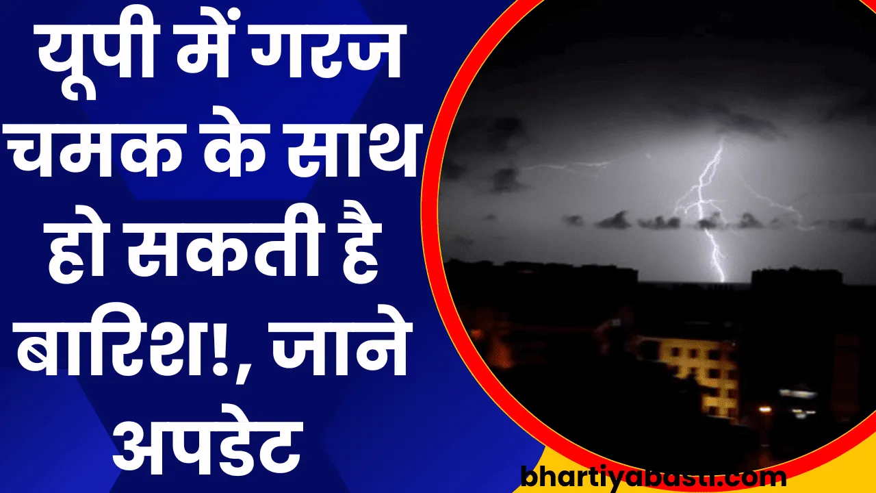 UP Ka Mausam: यूपी में गरज चमक के साथ हो सकती है बारिश!, जाने अपडेट 