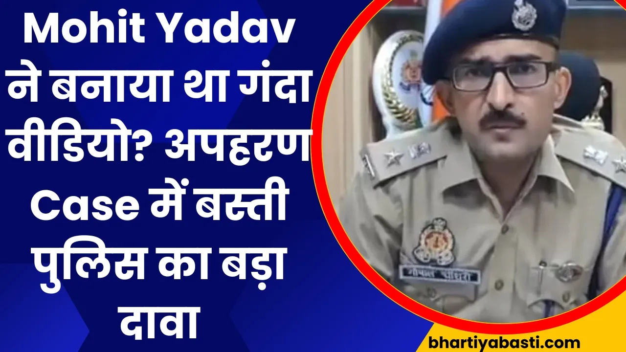 Mohit Yadav ने बनाया था गंदा वीडियो? अपहरण Case में बस्ती पुलिस का बड़ा दावा