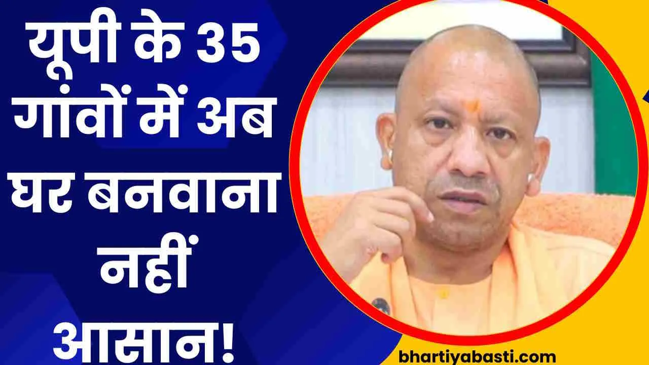 यूपी के इन 35 गांवों में अब मनमाने ढंग से घर नहीं बनवा पाएंगे लोग! करना होगा ये काम, योगी सरकार का बड़ा फैसला 