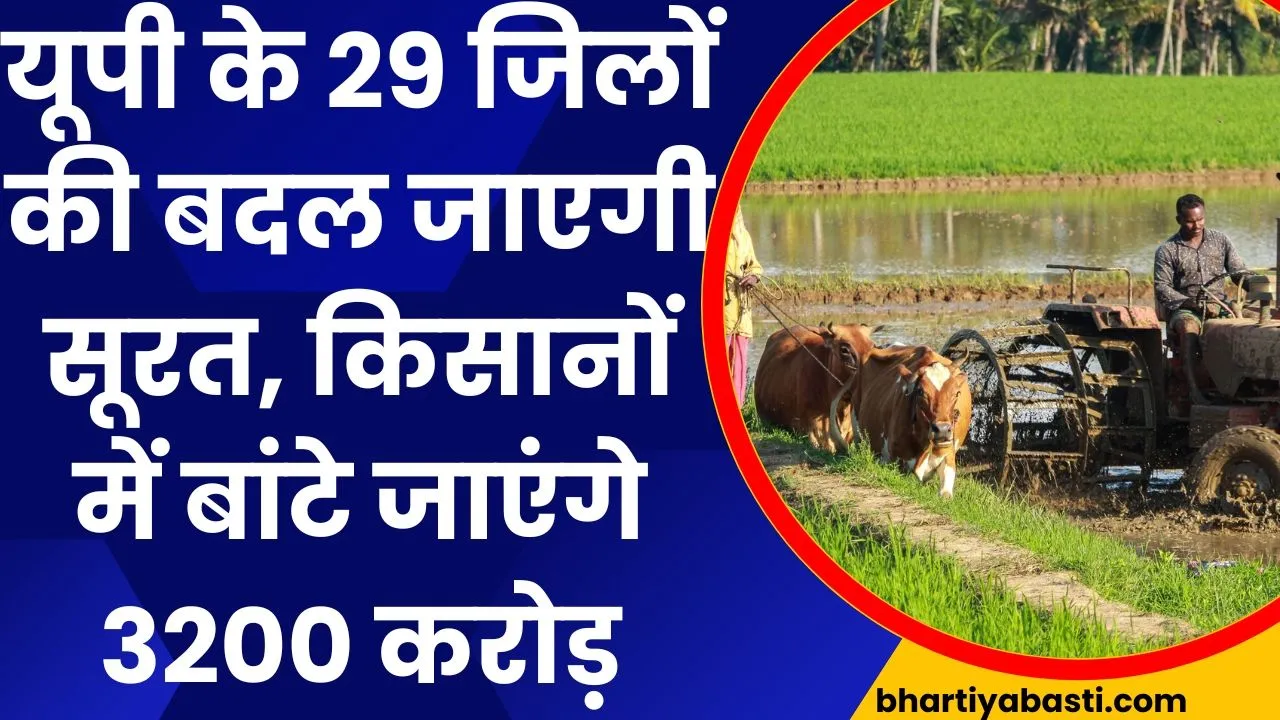 यूपी के 29 जिलों की बदल जाएगी सूरत, किसानों में बांटे जाएंगे 3200 करोड़, होगा ये काम