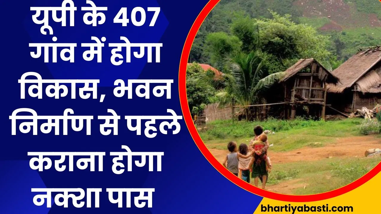 यूपी के 407 गांव में होगा विकास, भवन निर्माण से पहले कराना होगा नक्शा पास 