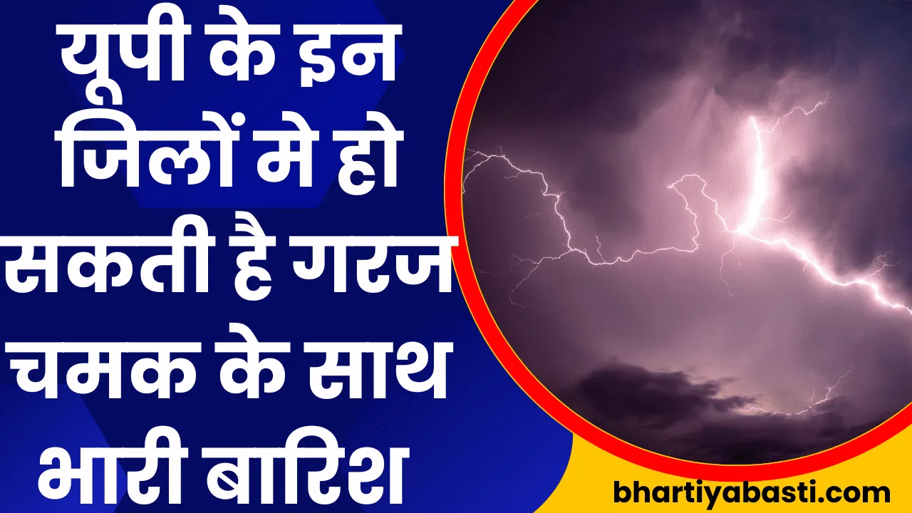 Uttar Pradesh Ka Mausam: यूपी के इन जिलों मे हो सकती है गरज चमक के साथ भारी बारिश 