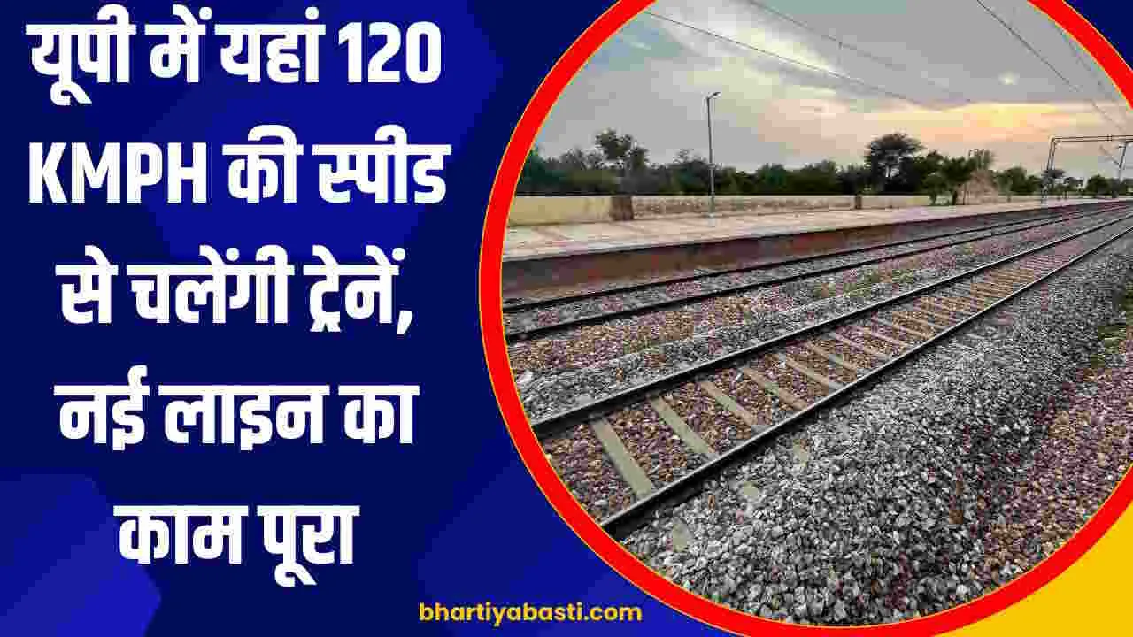 यूपी में यहां 120 KMPH की स्पीड से चलेंगी ट्रेनें, नई लाइन का काम पूरा