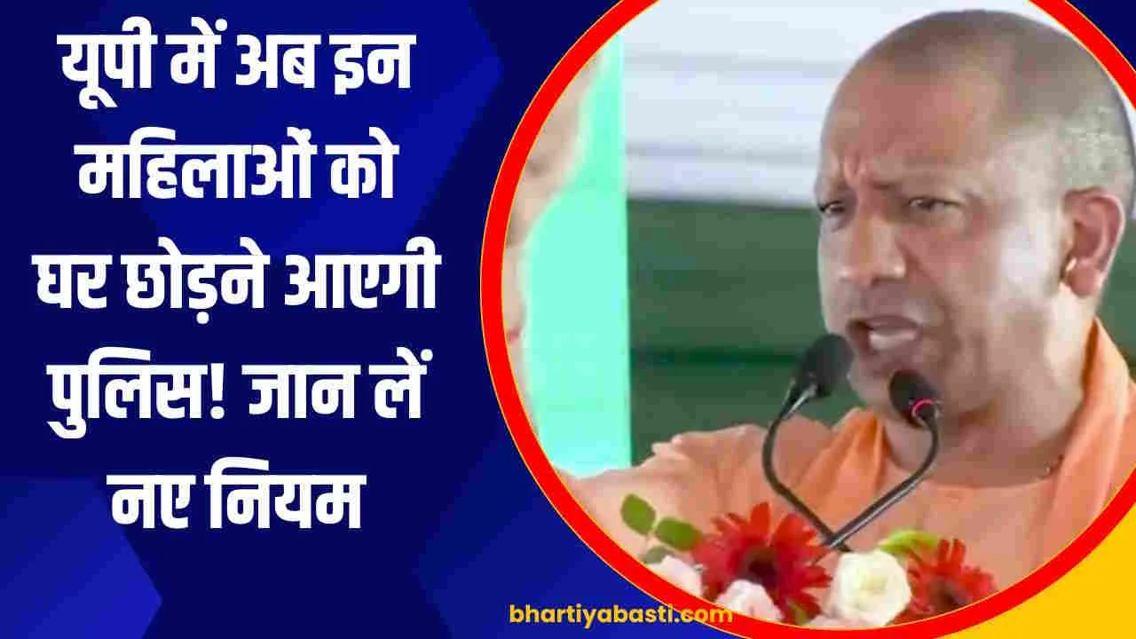 यूपी में अब इन महिलाओं को घर छोड़ने आएगी पुलिस! जान लें नए नियम, 4 पेज का आदेश जारी