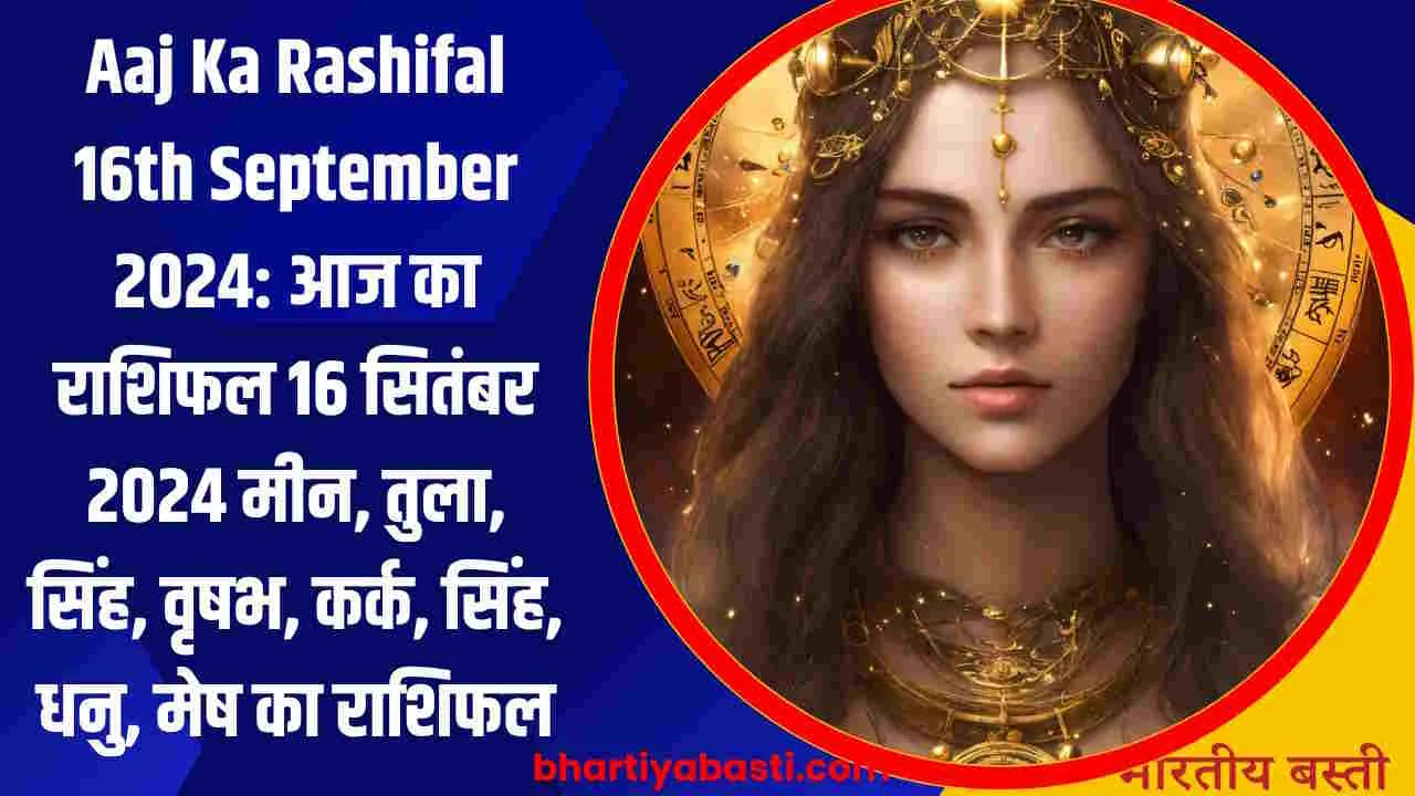 Aaj Ka Rashifal 16th September 2024: आज का राशिफल 16 सितंबर 2024 मीन, तुला, सिंह, वृषभ, कर्क, सिंह, धनु, मेष का राशिफल