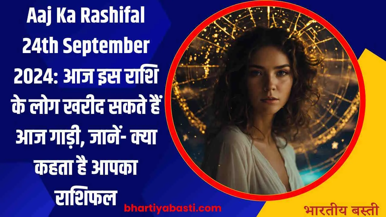 Aaj Ka Rashifal 24th September 2024: आज इस राशि के लोग खरीद सकते हैं आज गाड़ी, जानें- क्या कहता है आपका राशिफल