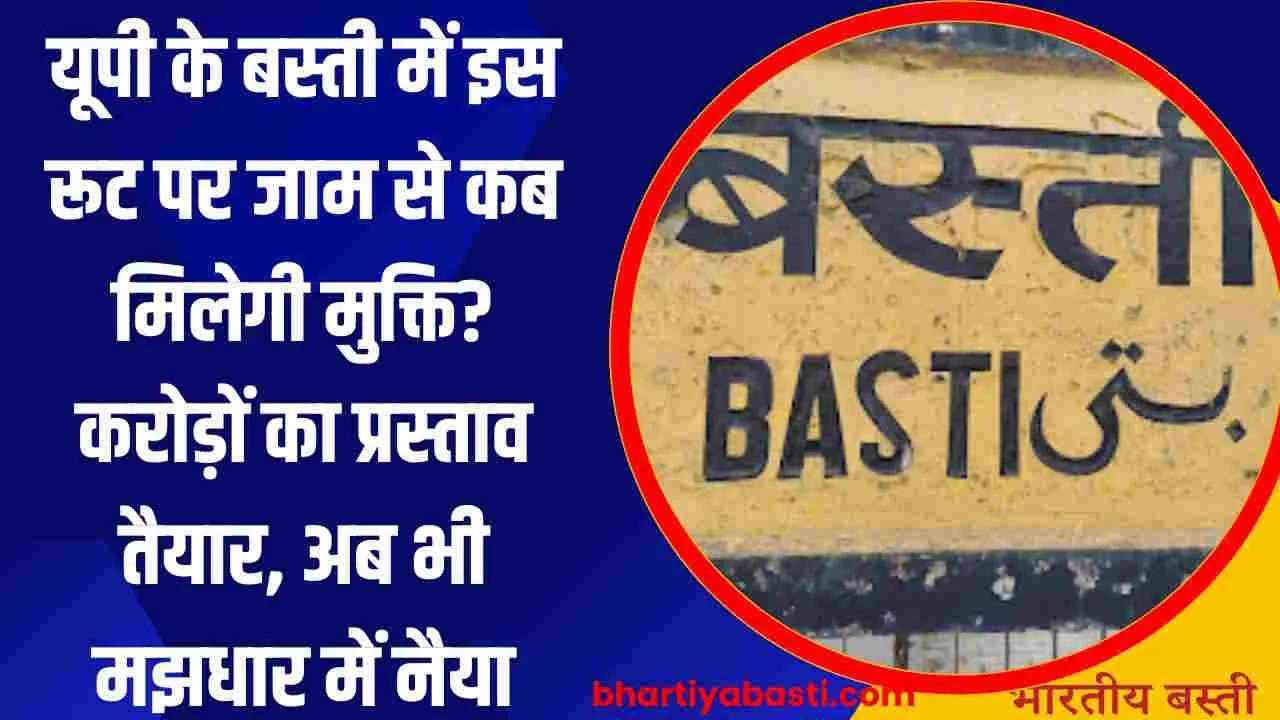 यूपी के बस्ती में इस रूट पर जाम से कब मिलेगी मुक्ति? करोड़ों का प्रस्ताव तैयार, अब भी मझधार में नैया