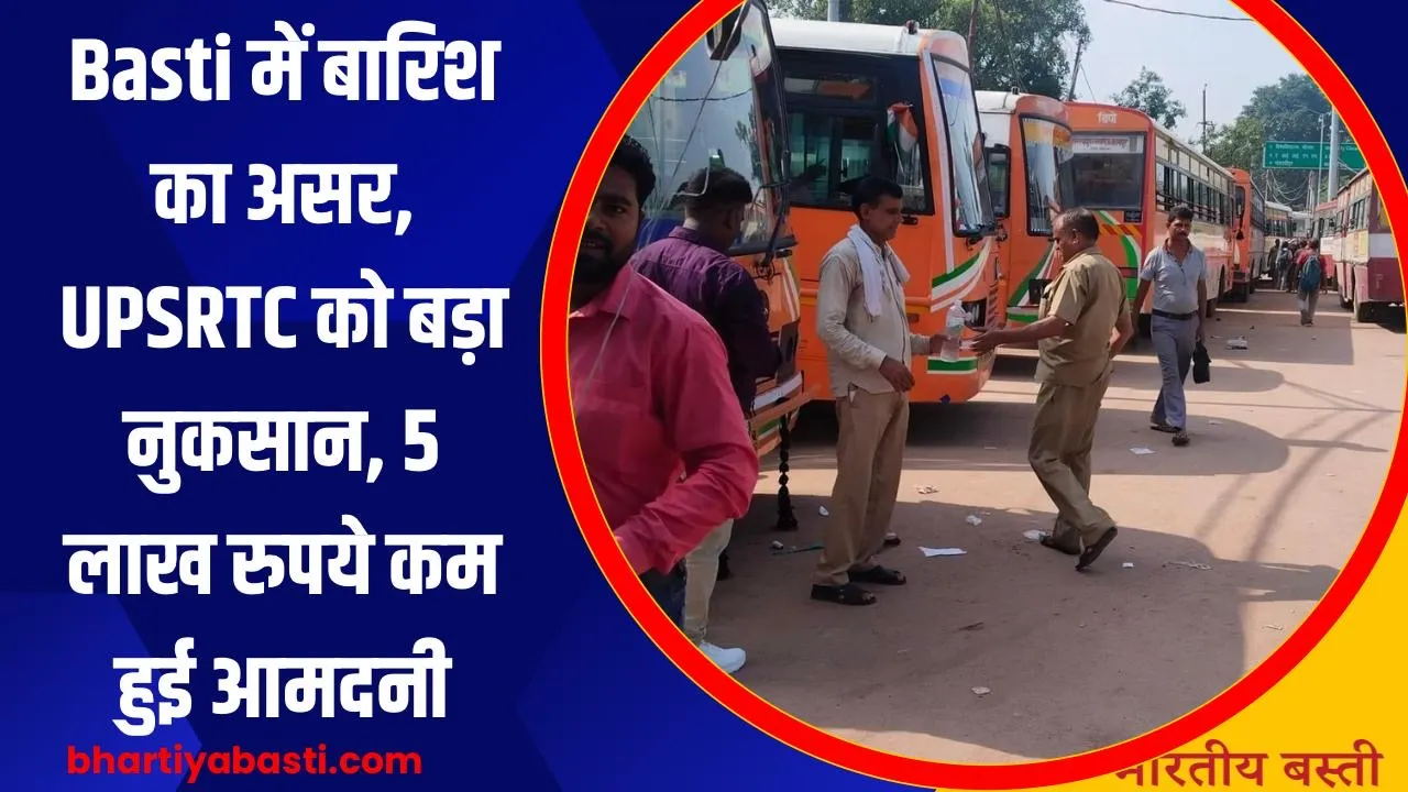 Basti में बारिश का असर, UPSRTC को बड़ा नुकसान, 5 लाख रुपये कम हुई आमदनी