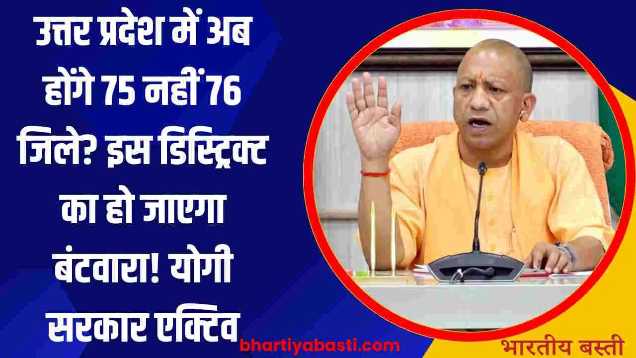 उत्तर प्रदेश में अब होंगे 75 नहीं 76 जिले? इस डिस्ट्रिक्ट का हो जाएगा बंटवारा! योगी सरकार एक्टिव