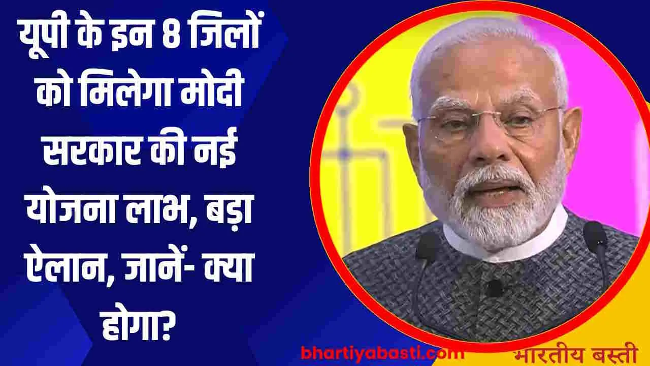 यूपी के इन 8 जिलों को मिलेगा मोदी सरकार की नई योजना लाभ, बड़ा ऐलान, जानें- क्या होगा?