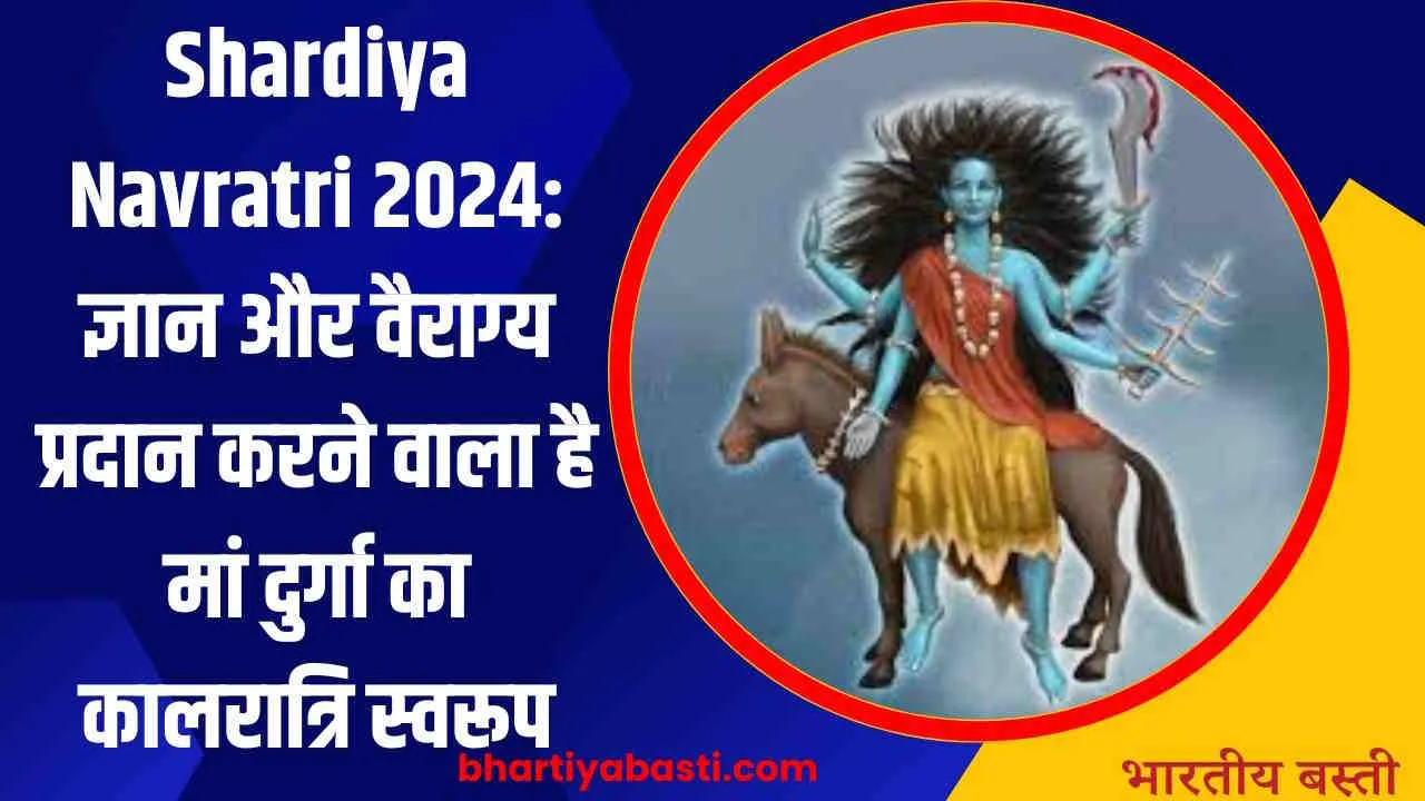 Shardiya Navratri 2024: ज्ञान और वैराग्य प्रदान करने वाला है मां दुर्गा का कालरात्रि स्वरूप