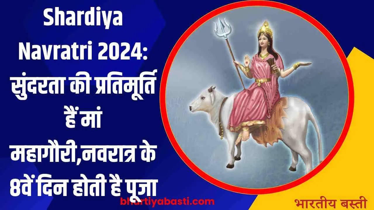 Shardiya Navratri 2024: सुंदरता की प्रतिमूर्ति हैं मां महागौरी,नवरात्र के 8वें दिन होती है पूजा