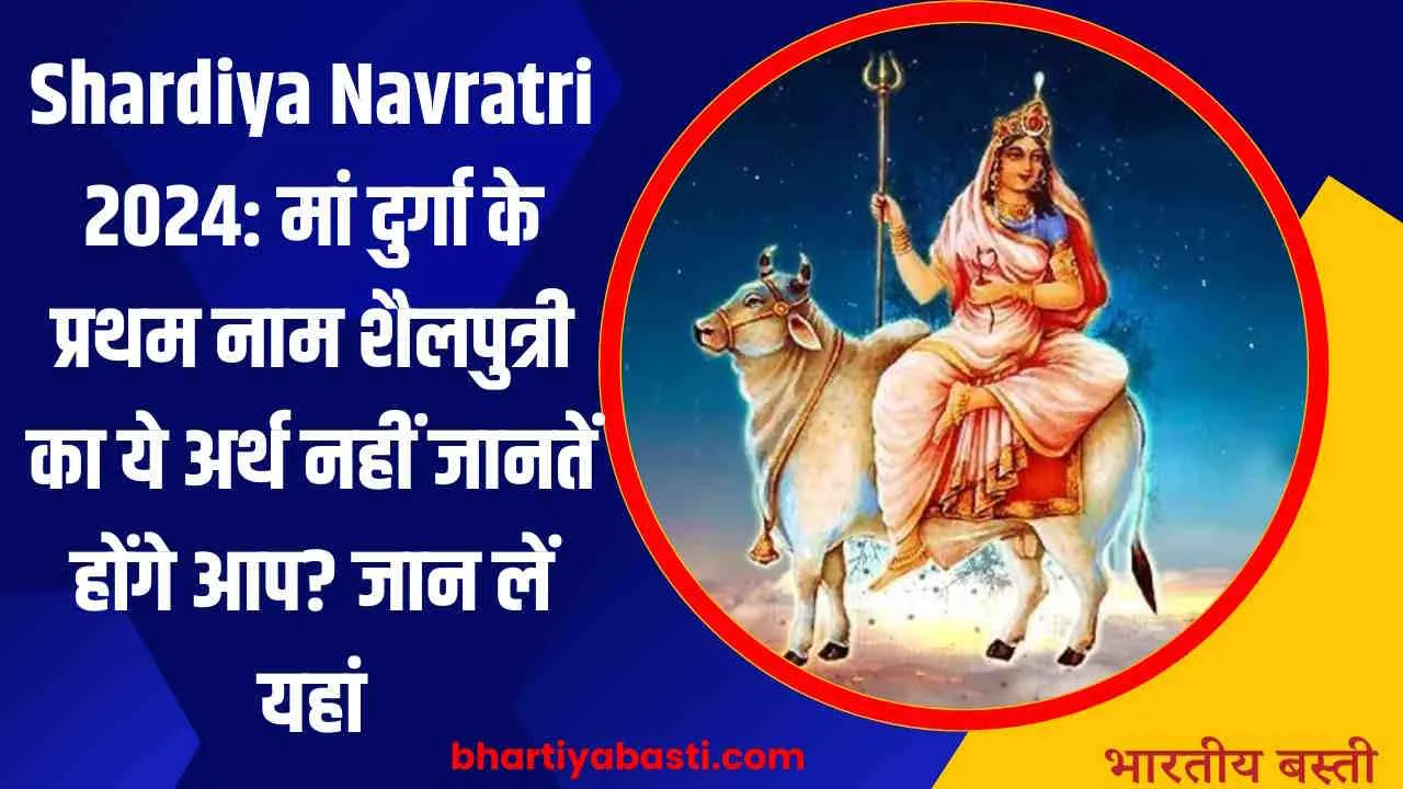 Shardiya Navratri 2024: मां दुर्गा के प्रथम नाम शैलपुत्री का ये अर्थ नहीं जानतें होंगे आप? जान लें यहां