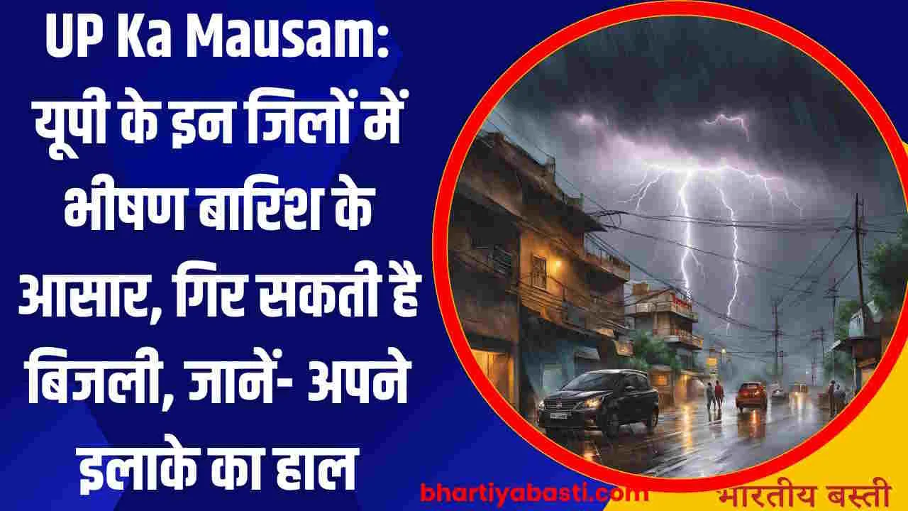 UP Ka Mausam: यूपी के इन जिलों में भीषण बारिश के आसार, गिर सकती है बिजली, जानें- अपने इलाके का हाल