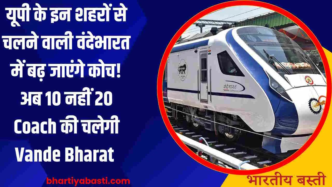 यूपी के इन शहरों से चलने वाली वंदेभारत में बढ़ जाएंगे कोच! अब 10 नहीं 20 Coach की चलेगी Vande Bharat