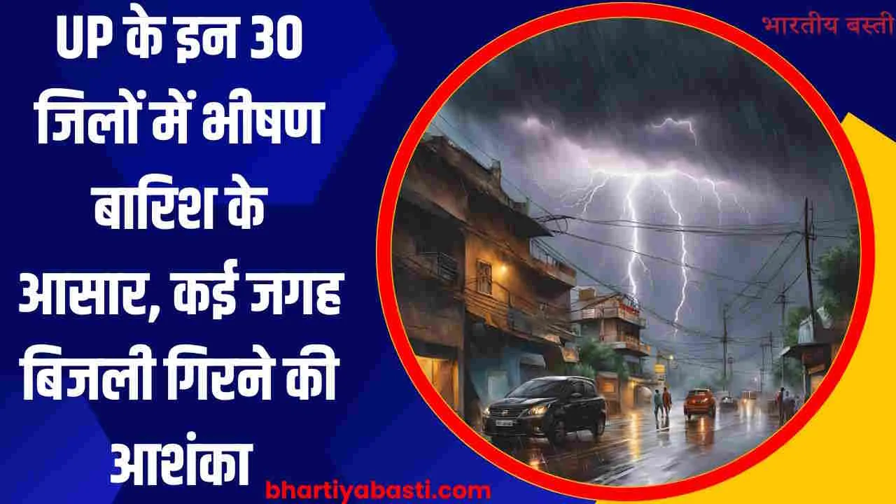 UP के इन 30 जिलों में भीषण बारिश के आसार, कई जगह बिजली गिरने की आशंका, पढ़ें लेटेस्ट अपडेट