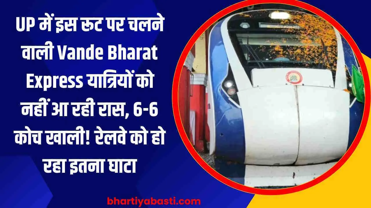 UP में इस रूट पर चलने वाली Vande Bharat Express यात्रियों को नहीं आ रही रास, 6-6 कोच खाली! रेलवे को हो रहा इतना घाटा