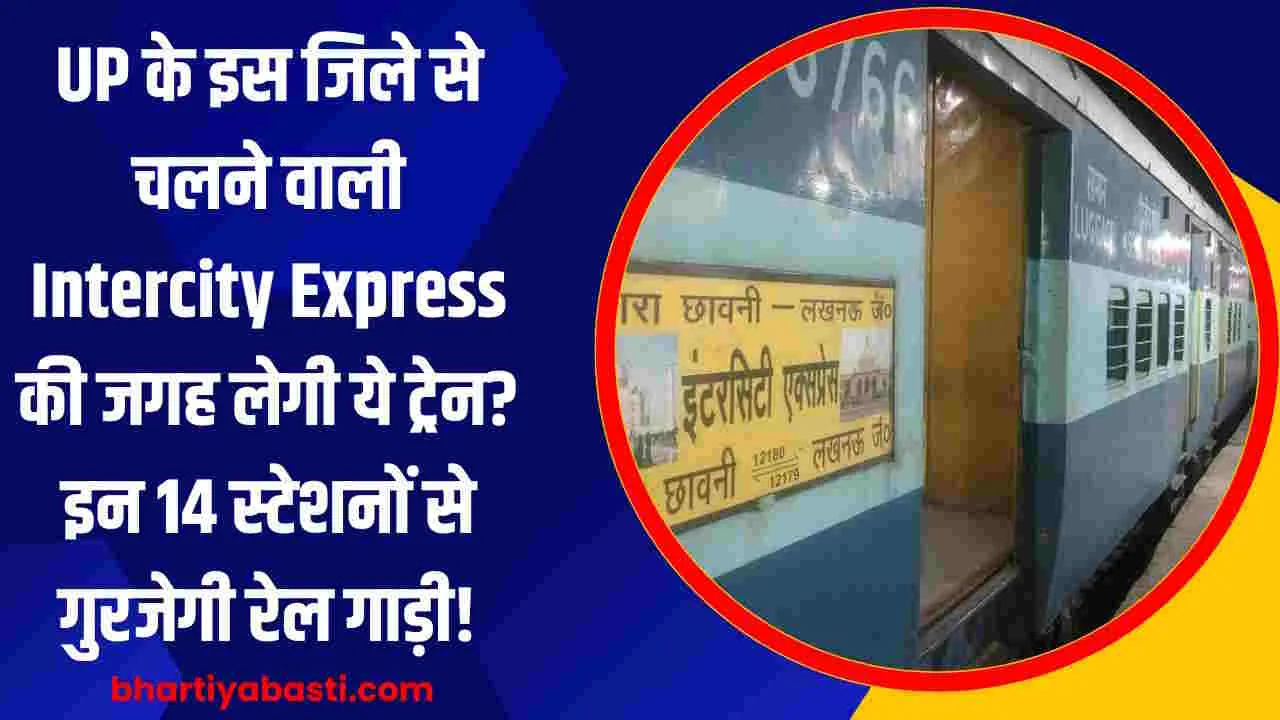 UP के इस जिले से चलने वाली Intercity Express की जगह लेगी ये ट्रेन? इन 14 स्टेशनों से गुरजेगी रेल गाड़ी!