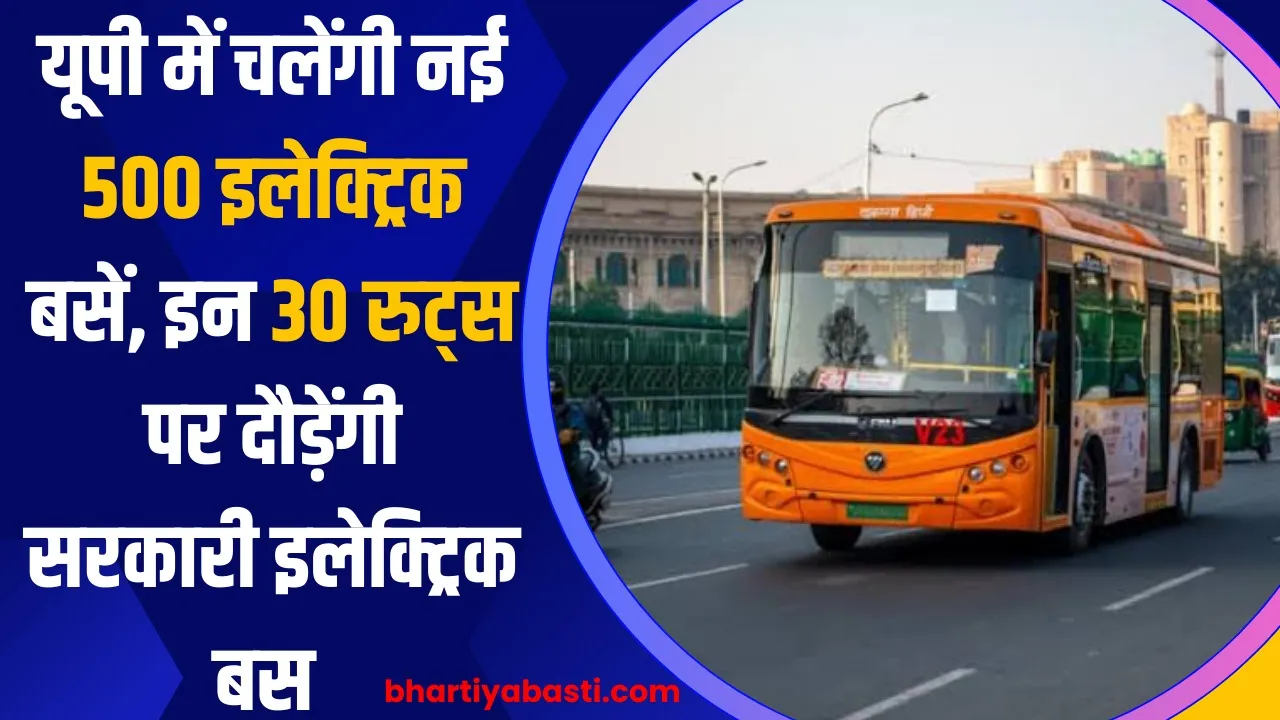 यूपी में चलेंगी नई 500 इलेक्ट्रिक बसें, इन 30 रूटों पर दौड़ेंगी सरकारी इलेक्ट्रिक बस 