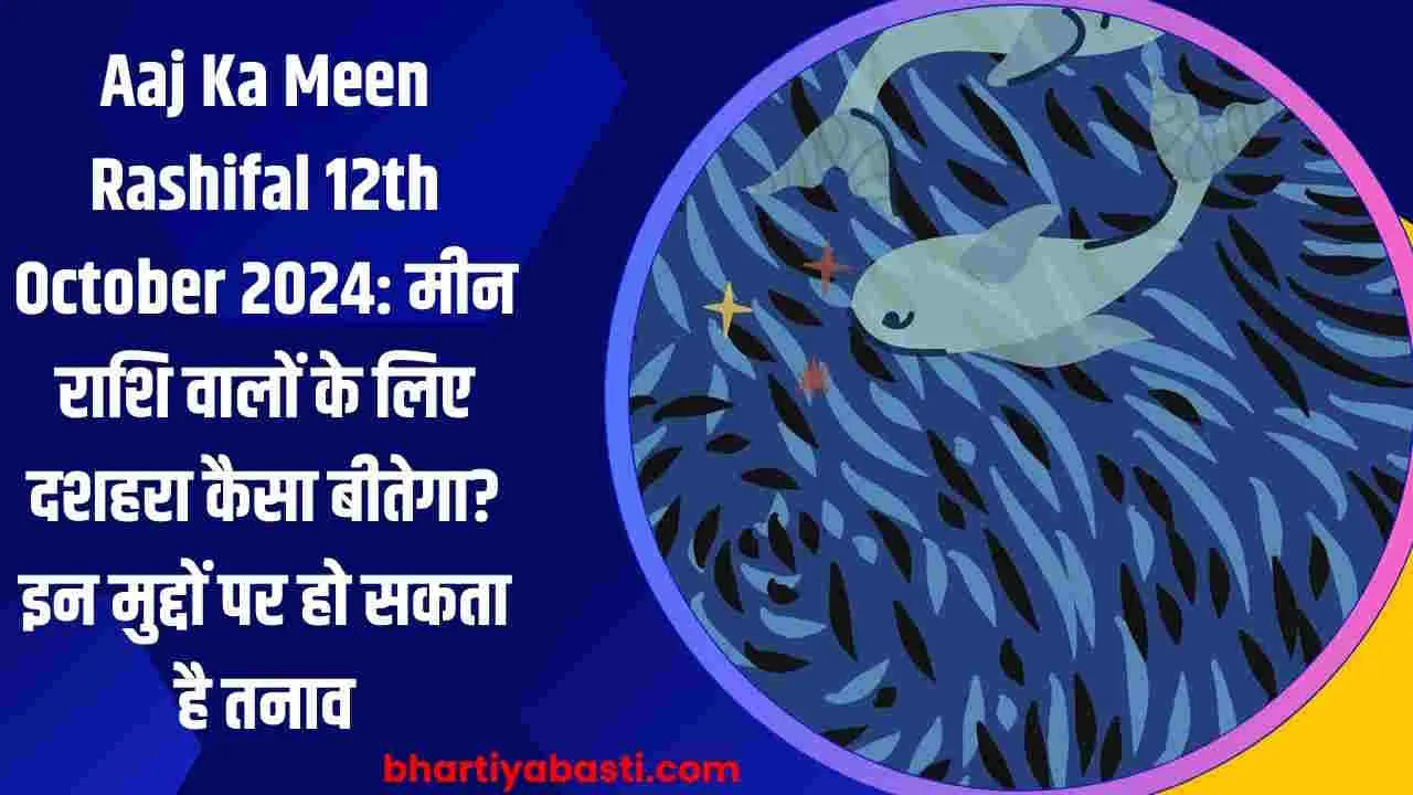 Aaj Ka Meen Rashifal 12th October 2024: मीन राशि वालों के लिए दशहरा कैसा बीतेगा? इन मुद्दों पर हो सकता है तनाव