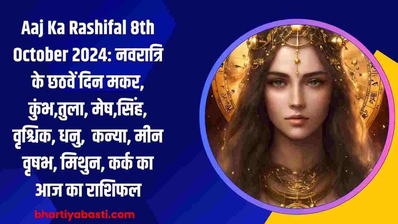 Aaj Ka Rashifal 8th October 2024: नवरात्रि के छठवें दिन मकर, कुंभ,तुला, मेष,सिंह, वृश्चिक, धनु, कन्या, मीन  वृषभ, मिथुन, कर्क का आज का राशिफल