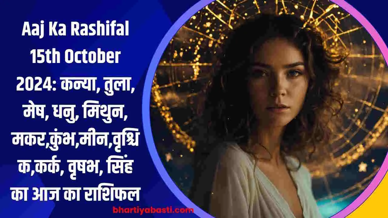 Aaj Ka Rashifal 15th October 2024: कन्या, तुला, मेष, धनु, मिथुन, मकर,कुंभ,मीन,वृश्चिक,कर्क, वृषभ, सिंह का आज का राशिफल