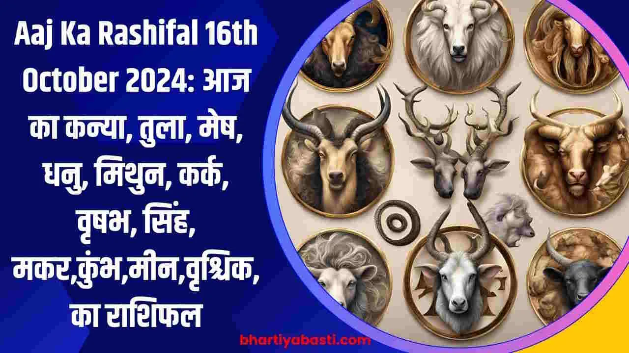 Aaj Ka Rashifal 16th October 2024: आज का कन्या, तुला, मेष, धनु, मिथुन, कर्क, वृषभ, सिंह, मकर,कुंभ,मीन,वृश्चिक,का राशिफल