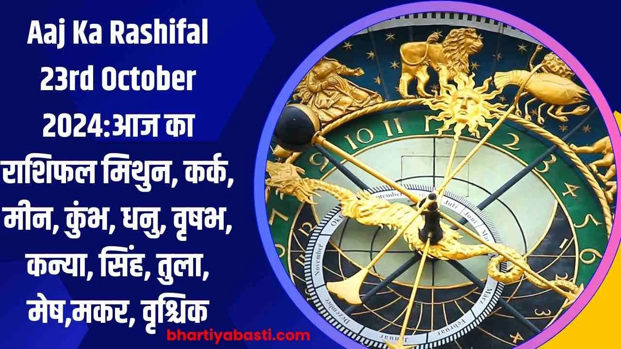 Aaj Ka Rashifal 23rd October 2024:आज का राशिफल मिथुन, कर्क, मीन, कुंभ, धनु, वृषभ, कन्या, सिंह, तुला, मेष,मकर, वृश्चिक