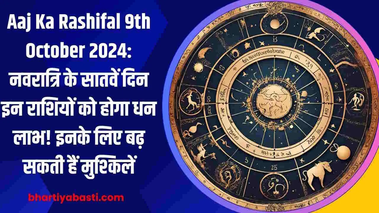 Aaj Ka Rashifal 9th October 2024: नवरात्रि के सातवें दिन मेष,सिंह, वृश्चिक, मकर, कुंभ,तुला, धनु, मिथुन, कर्क,कन्या, मीन, वृषभ का आज का राशिफल