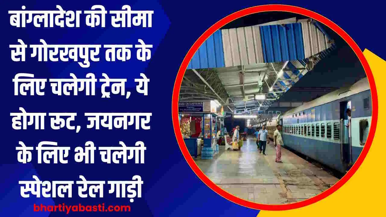 बांग्लादेश की सीमा से गोरखपुर तक के लिए चलेगी ट्रेन, ये होगा रूट, जयनगर के लिए भी चलेगी स्पेशल रेल गाड़ी