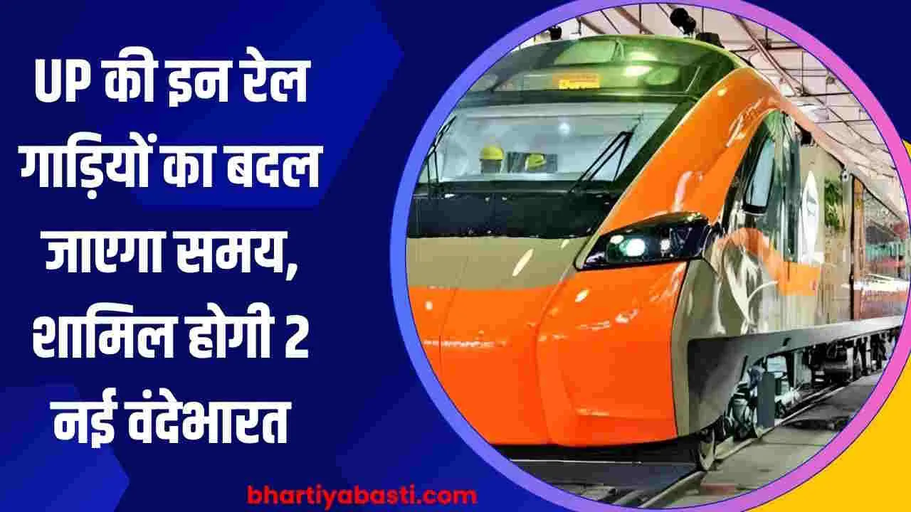 UP की इन रेल गाड़ियों का बदल जाएगा समय, शामिल होगी 2 नई वंदेभारत, जानें- कब से?