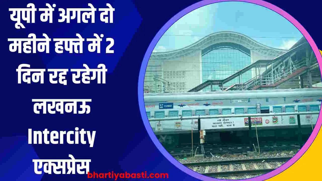 यूपी में अगले दो महीने हफ्ते में 2 दिन रद्द रहेगी लखनऊ Intercity एक्सप्रेस