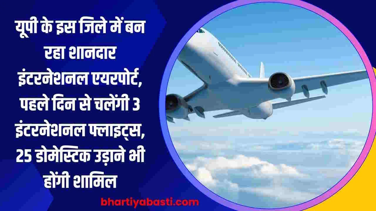 यूपी के इस जिले में बन रहा शानदार इंटरनेशनल एयरपोर्ट, पहले दिन से चलेंगी 3 इंटरनेशनल फ्लाइट्स, 25 डोमेस्टिक उड़ाने भी होंगी शामिल