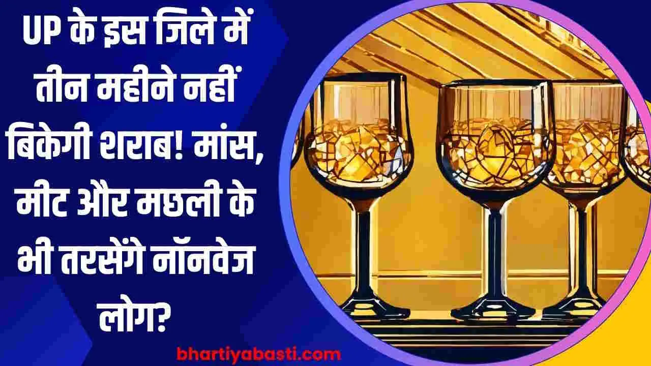 UP के इस जिले में तीन महीने नहीं बिकेगी शराब! मांस, मीट और मछली के भी तरसेंगे नॉनवेज लोग?