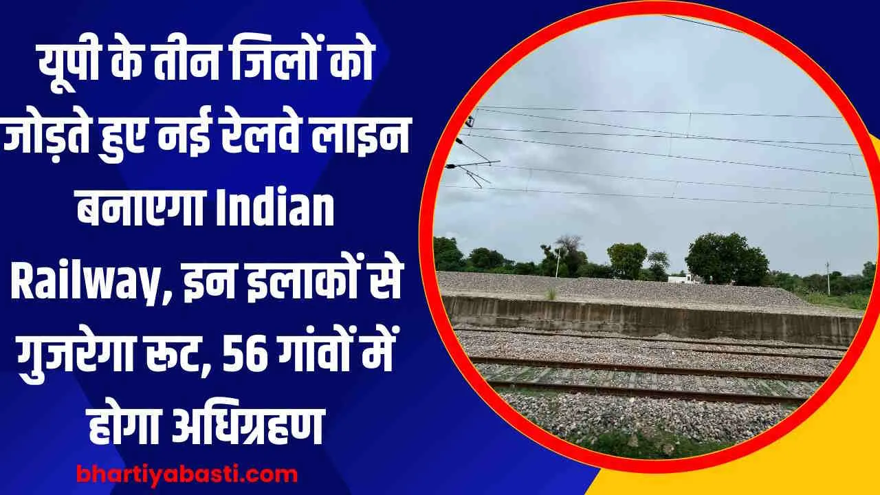 यूपी के तीन जिलों को जोड़ते हुए नई रेलवे लाइन बनाएगा Indian Railway, इन इलाकों से गुजरेगा रूट, 56 गांवों में होगा अधिग्रहण