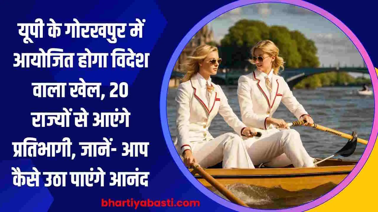 यूपी के गोरखपुर में आयोजित होगा विदेश वाला खेल, 20 राज्यों से आएंगे प्रतिभागी, जानें- आप कैसे उठा पाएंगे आनंद