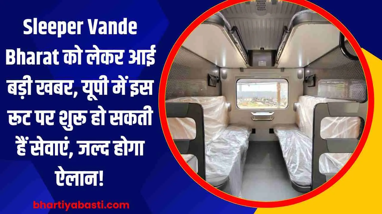 Sleeper Vande Bharat को लेकर आई बड़ी खबर, यूपी में इस रूट पर शुरू हो सकती हैं सेवाएं, जल्द होगा ऐलान!