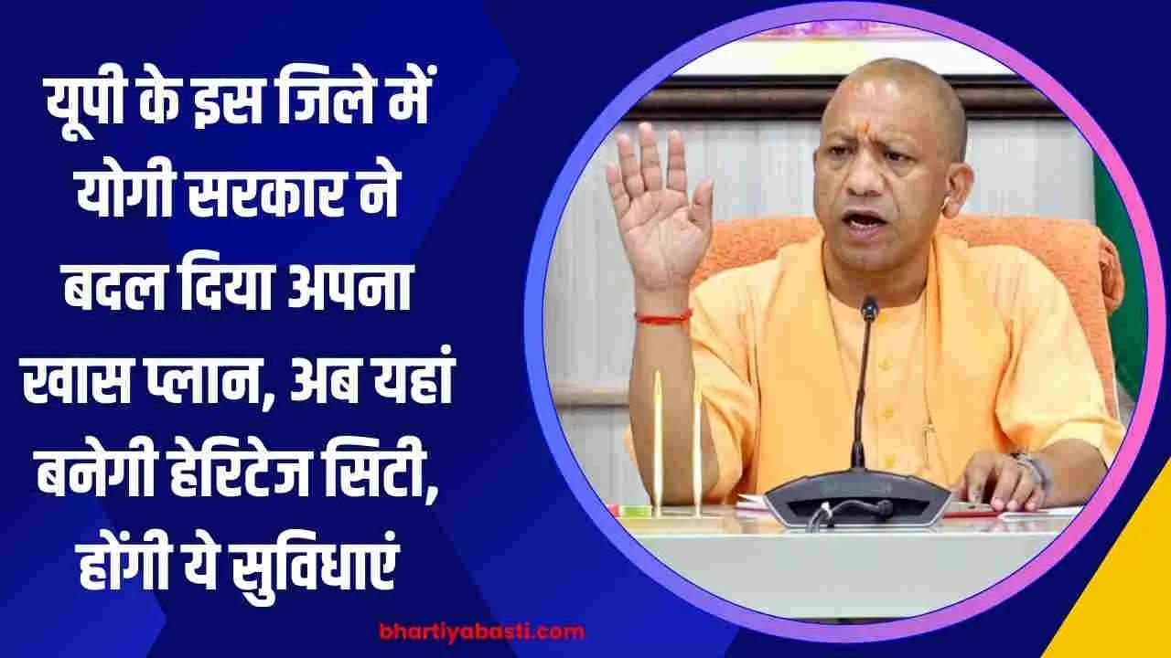 यूपी के इस जिले में योगी सरकार ने बदल दिया अपना खास प्लान, अब यहां बनेगी हेरिटेज सिटी, होंगी ये सुविधाएं