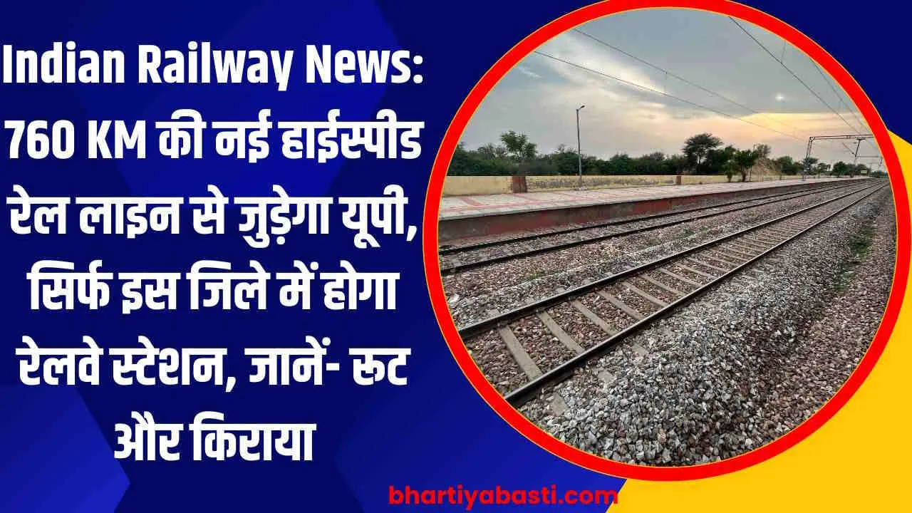 Indian Railway News: 760 KM की नई हाईस्पीड रेल लाइन से जुड़ेगा यूपी, सिर्फ इस जिले में होगा रेलवे स्टेशन, जानें- रूट और किराया