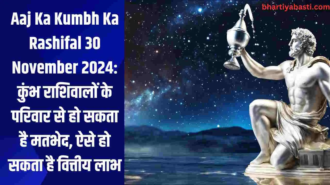 Aaj Ka Kumbh Ka Rashifal 30 November 2024: कुंभ राशिवालों के परिवार से हो सकता है मतभेद, ऐसे हो सकता है वित्तीय लाभ