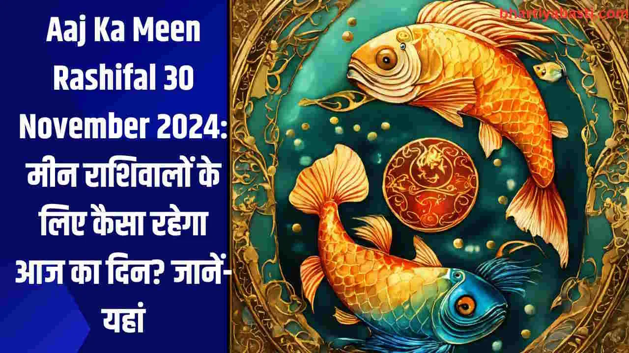 Aaj Ka Meen Rashifal 30 November 2024: मीन राशिवालों के लिए कैसा रहेगा आज का दिन? जानें- यहां