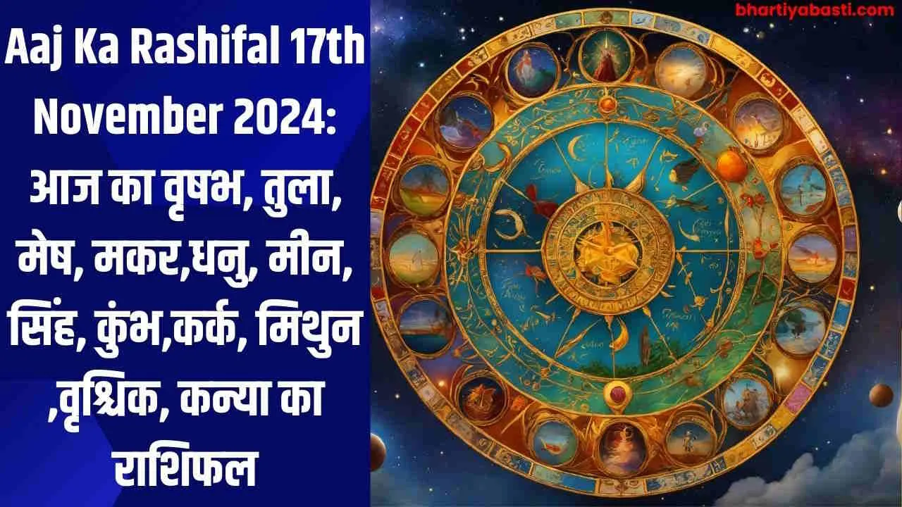 Aaj Ka Rashifal 17th November 2024: आज का वृषभ, तुला, मेष, मकर,धनु, मीन, सिंह, कुंभ,कर्क, मिथुन ,वृश्चिक, कन्या का राशिफल