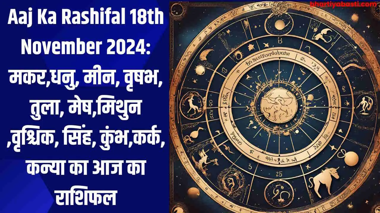 Aaj Ka Rashifal 18th November 2024: मकर,धनु, मीन, वृषभ, तुला, मेष,मिथुन ,वृश्चिक, सिंह, कुंभ,कर्क, कन्या का आज का राशिफल