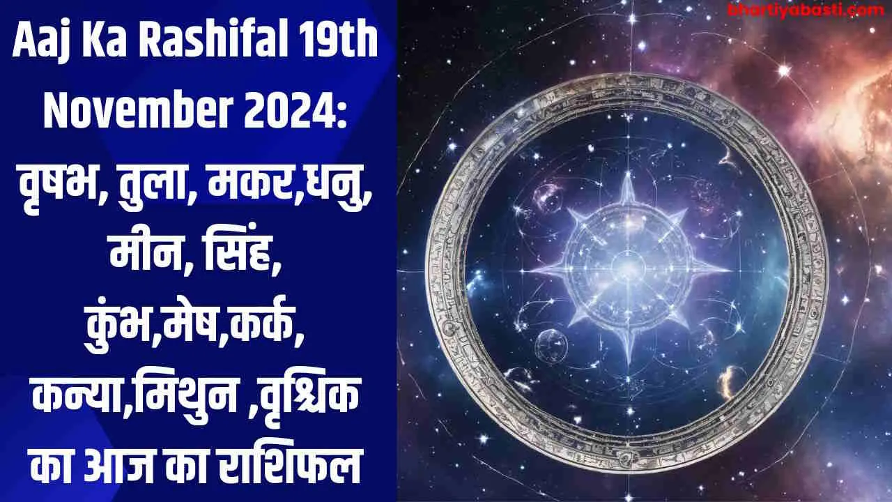 Aaj Ka Rashifal 19th November 2024: वृषभ, तुला, मकर,धनु, मीन, सिंह, कुंभ,मेष,कर्क, कन्या, मिथुन ,वृश्चिक का आज का राशिफल