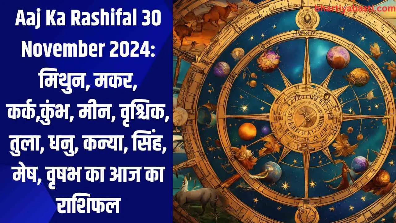 Aaj Ka Rashifal 30 November 2024: मिथुन, मकर, कर्क,कुंभ, मीन, वृश्चिक, तुला, धनु, कन्या, सिंह, मेष, वृषभ का आज का राशिफल