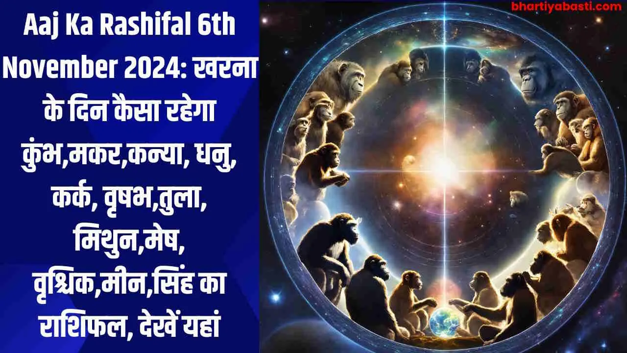 Aaj Ka Rashifal 6th November 2024: खरना के दिन कैसा रहेगा कुंभ,मकर,कन्या, धनु, कर्क, वृषभ,तुला, मिथुन,मेष, वृश्चिक,मीन,सिंह का राशिफल, देखें यहां