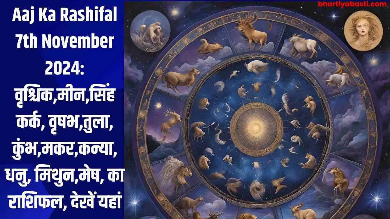 Aaj Ka Rashifal 7th November 2024: वृश्चिक,मीन,सिंह  कर्क, वृषभ,तुला, कुंभ,मकर,कन्या, धनु, मिथुन,मेष, का राशिफल, देखें यहां