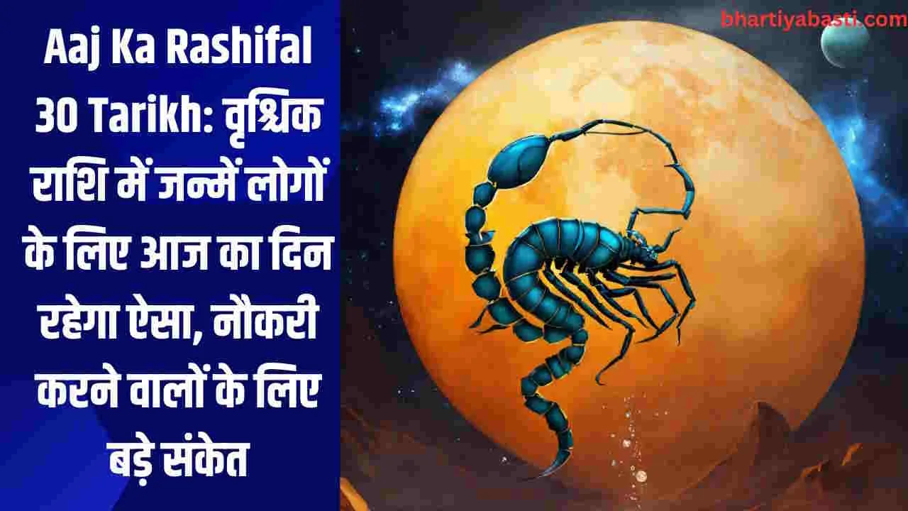 Aaj Ka Rashifal 30 Tarikh: वृश्चिक राशि में जन्में लोगों के लिए आज का दिन रहेगा ऐसा, नौकरी करने वालों के लिए बड़े संकेत