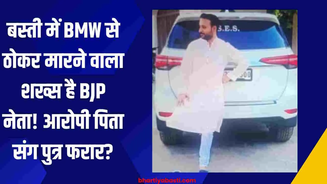 बस्ती में रामलाल गुप्ता को BMW से ठोकर मारने वाला शख्स है BJP नेता! आरोपी पिता संग पुत्र फरार?